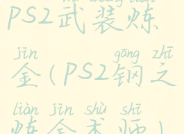 ps2武装炼金(ps2钢之炼金术师)