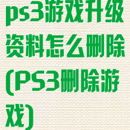 ps3游戏升级资料怎么删除(PS3删除游戏)