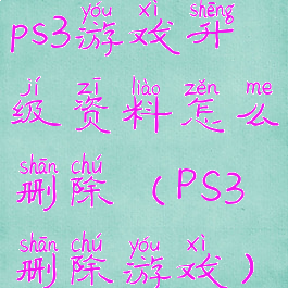 ps3游戏升级资料怎么删除(PS3删除游戏)