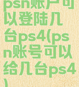 psn账户可以登陆几台ps4(psn账号可以给几台ps4)