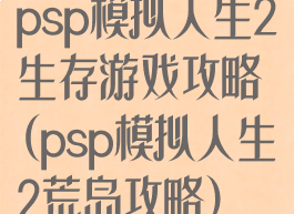 psp模拟人生2生存游戏攻略(psp模拟人生2荒岛攻略)