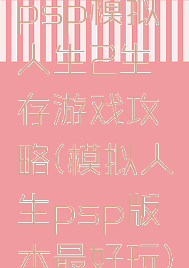 psp模拟人生2生存游戏攻略(模拟人生psp版本最好玩)