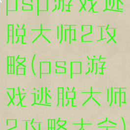 psp游戏逃脱大师2攻略(psp游戏逃脱大师2攻略大全)