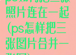 ps如何把三张照片连在一起(ps怎样把三张图片合并一张图)