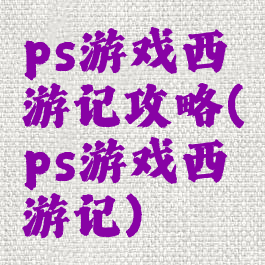 ps游戏西游记攻略(ps游戏西游记)