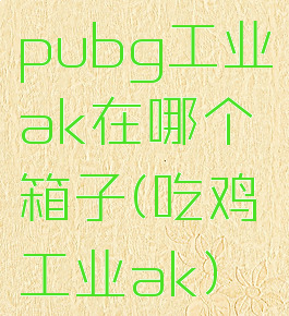 pubg工业ak在哪个箱子(吃鸡工业ak)