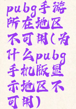 pubg手游所在地区不可用(为什么pubg手机版显示地区不可用)