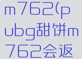 pubg甜饼m762(pubg甜饼m762会返厂嘛)