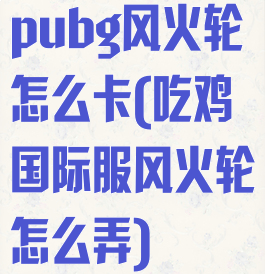 pubg风火轮怎么卡(吃鸡国际服风火轮怎么弄)