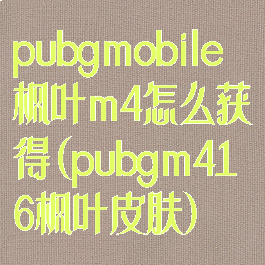 pubgmobile枫叶m4怎么获得(pubgm416枫叶皮肤)