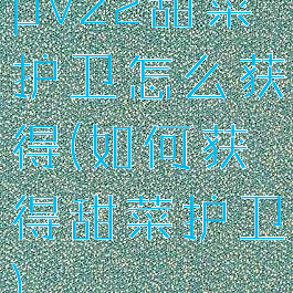 pvz2甜菜护卫怎么获得(如何获得甜菜护卫)