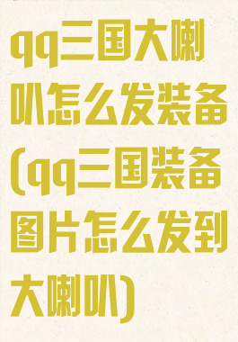 qq三国大喇叭怎么发装备(qq三国装备图片怎么发到大喇叭)