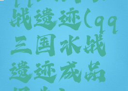 qq三国水战遗迹(qq三国水战遗迹成品报告)