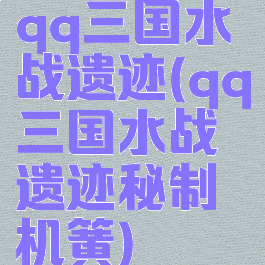 qq三国水战遗迹(qq三国水战遗迹秘制机簧)