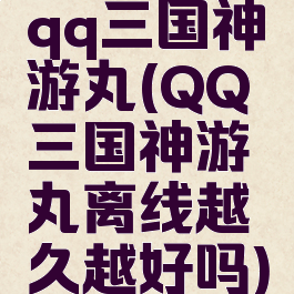 qq三国神游丸(QQ三国神游丸离线越久越好吗)