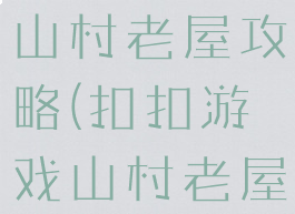 qq小游戏山村老屋攻略(扣扣游戏山村老屋的攻略)