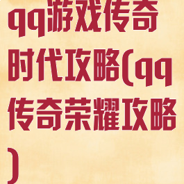 qq游戏传奇时代攻略(qq传奇荣耀攻略)