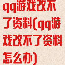 qq游戏改不了资料(qq游戏改不了资料怎么办)