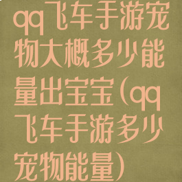 qq飞车手游宠物大概多少能量出宝宝(qq飞车手游多少宠物能量)