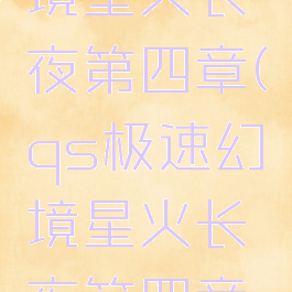 qs极速幻境星火长夜第四章(qs极速幻境星火长夜第四章最后一关)