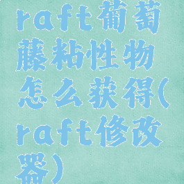 raft葡萄藤粘性物怎么获得(raft修改器)