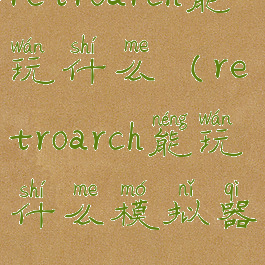retroarch能玩什么(retroarch能玩什么模拟器)