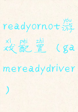 readyornot游戏配置(gamereadydriver)