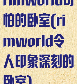 rimworld可怕的卧室(rimworld令人印象深刻的卧室)