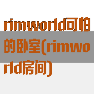 rimworld可怕的卧室(rimworld房间)