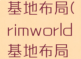 rimworld基地布局(rimworld基地布局完美)