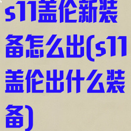 s11盖伦新装备怎么出(s11盖伦出什么装备)