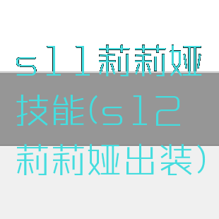 s11莉莉娅技能(s12莉莉娅出装)