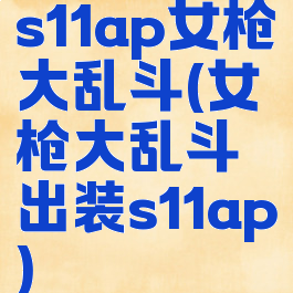 s11ap女枪大乱斗(女枪大乱斗出装s11ap)