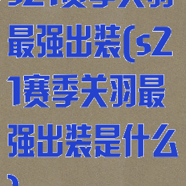 s21赛季关羽最强出装(s21赛季关羽最强出装是什么)