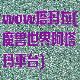 wow塔玛拉(魔兽世界阿塔玛平台)