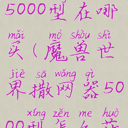 wow撒网器5000型在哪买(魔兽世界撒网器5000型怎么获得)