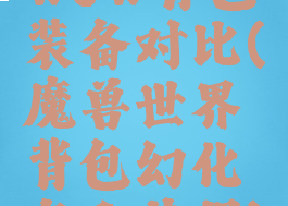 wow背包装备对比(魔兽世界背包幻化怎么获得)