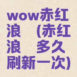 wow赤红浪骁(赤红浪骁多久刷新一次)
