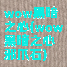 wow黑暗之心(wow黑暗之心邪爪石)
