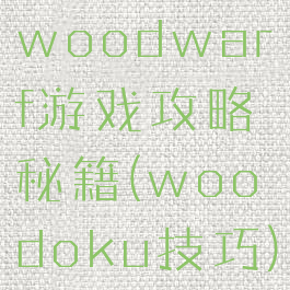 woodwarf游戏攻略秘籍(woodoku技巧)