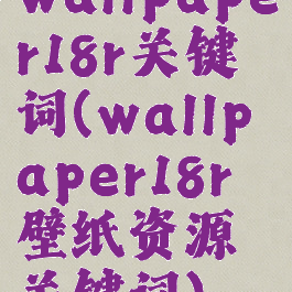 wallpaper18r关键词(wallpaper18r壁纸资源关键词)