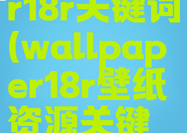 wallpaper18r关键词(wallpaper18r壁纸资源关键词)