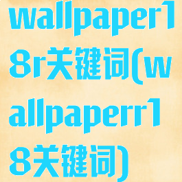 wallpaper18r关键词(wallpaperr18关键词)