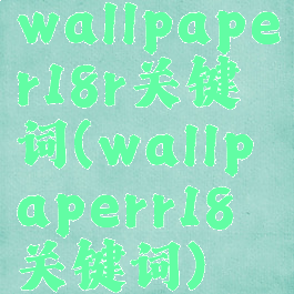 wallpaper18r关键词(wallpaperr18关键词)