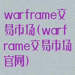 warframe交易市场(warframe交易市场官网)