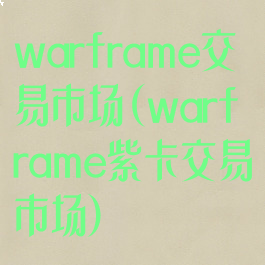 warframe交易市场(warframe紫卡交易市场)