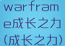 warframe成长之力(成长之力)