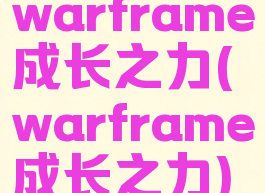 warframe成长之力(warframe成长之力)