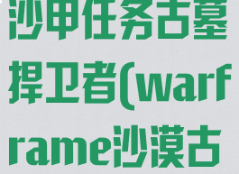 warframe沙甲任务古墓捍卫者(warframe沙漠古墓在哪)