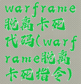 warframe脱离卡死代码(warframe脱离卡死指令)